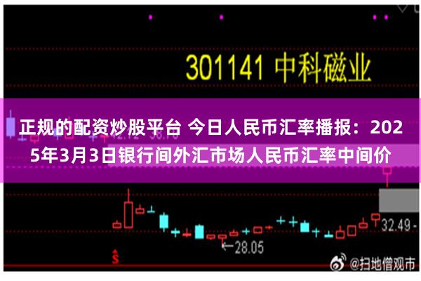 正规的配资炒股平台 今日人民币汇率播报：2025年3月3日银行间外汇市场人民币汇率中间价