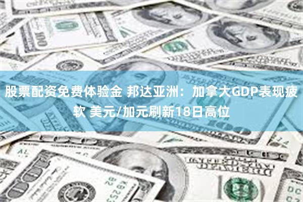 股票配资免费体验金 邦达亚洲：加拿大GDP表现疲软 美元/加元刷新18日高位