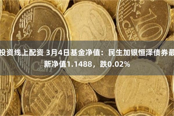 投资线上配资 3月4日基金净值：民生加银恒泽债券最新净值1.1488，跌0.02%