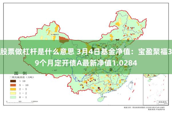 股票做杠杆是什么意思 3月4日基金净值：宝盈聚福39个月定开债A最新净值1.0284