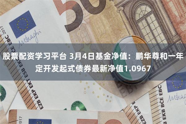 股票配资学习平台 3月4日基金净值：鹏华尊和一年定开发起式债券最新净值1.0967