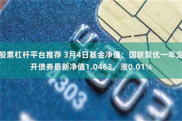 股票杠杆平台推荐 3月4日基金净值：国联聚优一年定开债券最新净值1.0463，涨0.01%