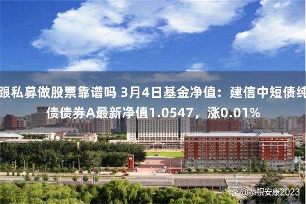 跟私募做股票靠谱吗 3月4日基金净值：建信中短债纯债债券A最新净值1.0547，涨0.01%
