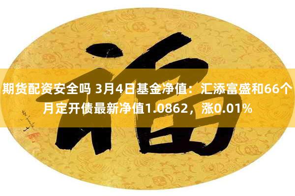期货配资安全吗 3月4日基金净值：汇添富盛和66个月定开债最新净值1.0862，涨0.01%