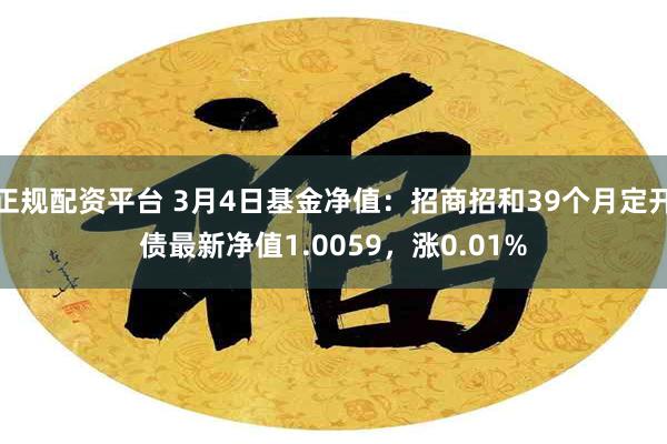 正规配资平台 3月4日基金净值：招商招和39个月定开债最新净值1.0059，涨0.01%