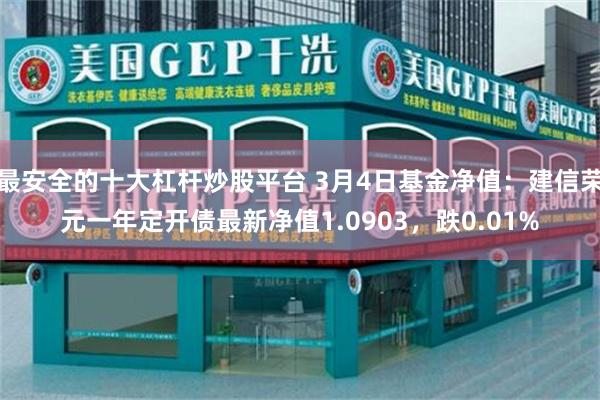 最安全的十大杠杆炒股平台 3月4日基金净值：建信荣元一年定开债最新净值1.0903，跌0.01%