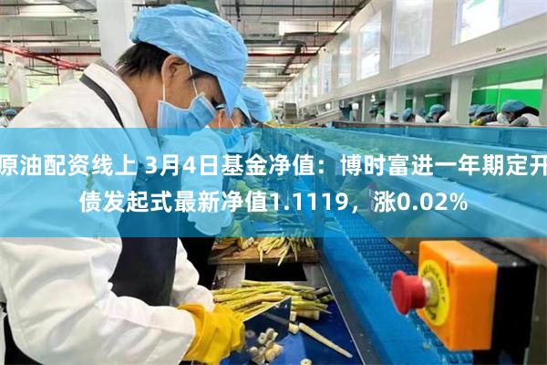原油配资线上 3月4日基金净值：博时富进一年期定开债发起式最新净值1.1119，涨0.02%