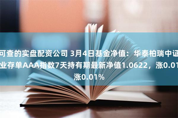 可查的实盘配资公司 3月4日基金净值：华泰柏瑞中证同业存单AAA指数7天持有期最新净值1.0622，涨0.01%