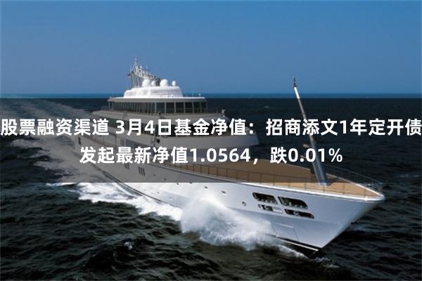 股票融资渠道 3月4日基金净值：招商添文1年定开债发起最新净值1.0564，跌0.01%