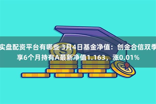实盘配资平台有哪些 3月4日基金净值：创金合信双季享6个月持有A最新净值1.163，涨0.01%