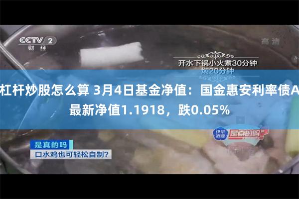 杠杆炒股怎么算 3月4日基金净值：国金惠安利率债A最新净值1.1918，跌0.05%