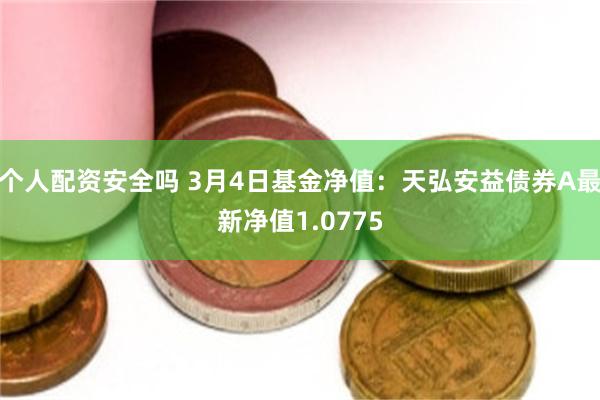 个人配资安全吗 3月4日基金净值：天弘安益债券A最新净值1.0775
