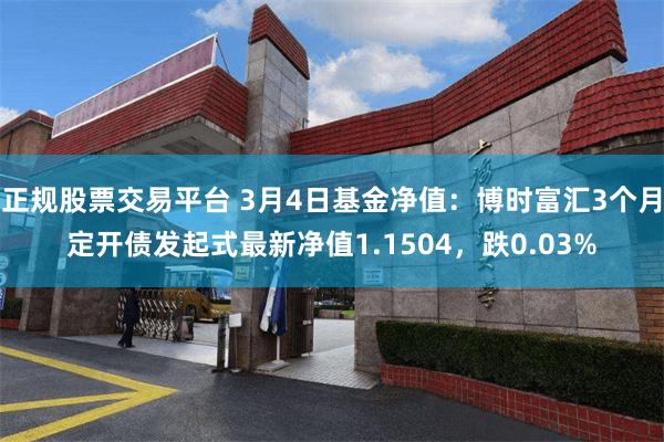 正规股票交易平台 3月4日基金净值：博时富汇3个月定开债发起式最新净值1.1504，跌0.03%