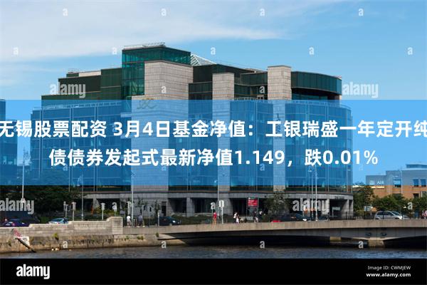 无锡股票配资 3月4日基金净值：工银瑞盛一年定开纯债债券发起式最新净值1.149，跌0.01%