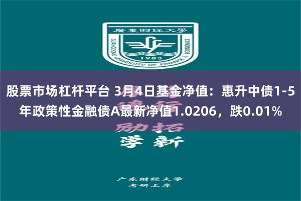 股票市场杠杆平台 3月4日基金净值：惠升中债1-5年政策性金融债A最新净值1.0206，跌0.01%