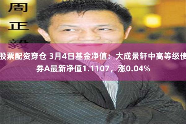 股票配资穿仓 3月4日基金净值：大成景轩中高等级债券A最新净值1.1107，涨0.04%