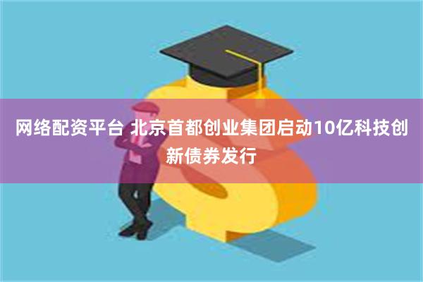 网络配资平台 北京首都创业集团启动10亿科技创新债券发行