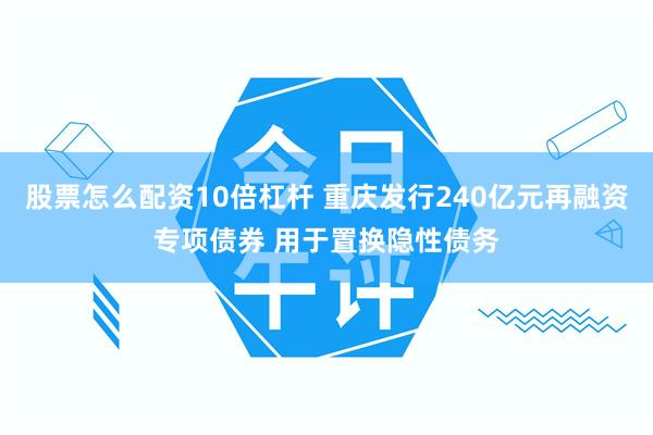 股票怎么配资10倍杠杆 重庆发行240亿元再融资专项债券 用于置换隐性债务