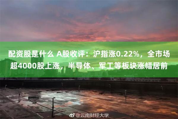 配资股是什么 A股收评：沪指涨0.22%，全市场超4000股上涨，半导体、军工等板块涨幅居前