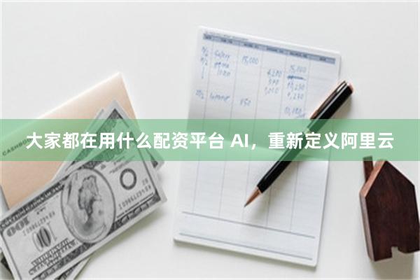 大家都在用什么配资平台 AI，重新定义阿里云