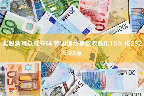 买股票可以杠杆吗 韩国综合指数收跌0.15% 报2528.92点