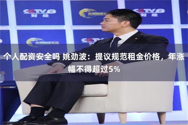 个人配资安全吗 姚劲波：提议规范租金价格，年涨幅不得超过5%