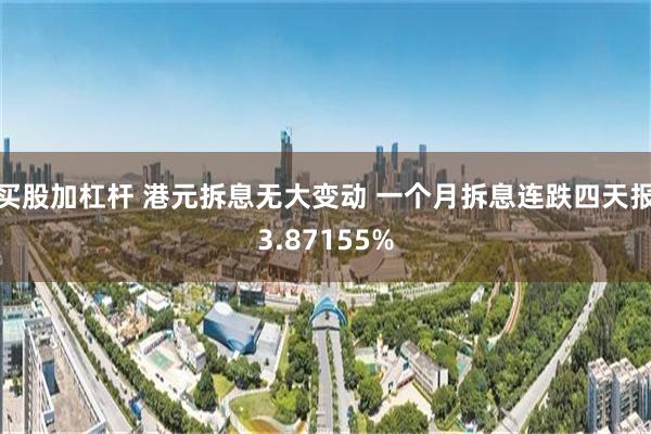 买股加杠杆 港元拆息无大变动 一个月拆息连跌四天报3.87155%