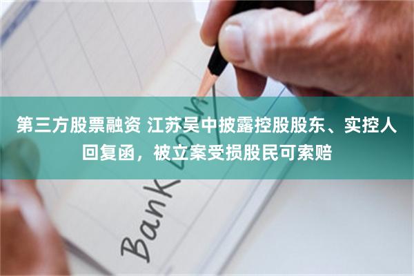 第三方股票融资 江苏吴中披露控股股东、实控人回复函，被立案受损股民可索赔