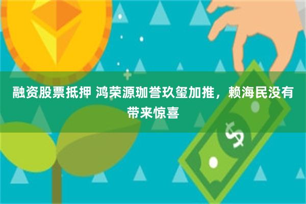 融资股票抵押 鸿荣源珈誉玖玺加推，赖海民没有带来惊喜