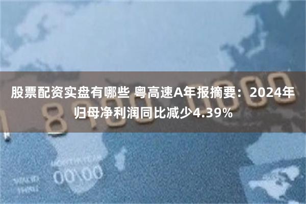 股票配资实盘有哪些 粤高速A年报摘要：2024年归母净利润同比减少4.39%