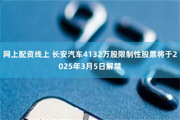 网上配资线上 长安汽车4132万股限制性股票将于2025年3月5日解禁