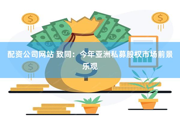 配资公司网站 致同：今年亚洲私募股权市场前景乐观