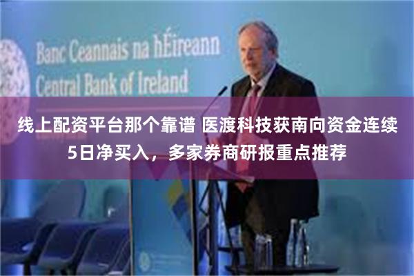 线上配资平台那个靠谱 医渡科技获南向资金连续5日净买入，多家券商研报重点推荐