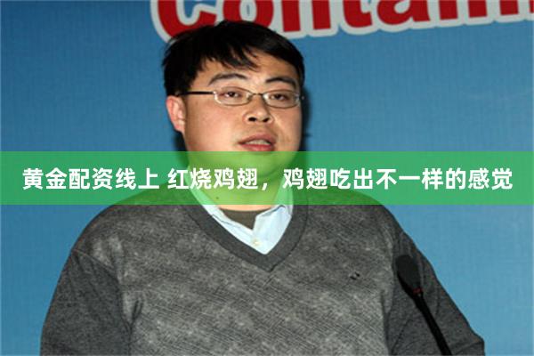 黄金配资线上 红烧鸡翅，鸡翅吃出不一样的感觉
