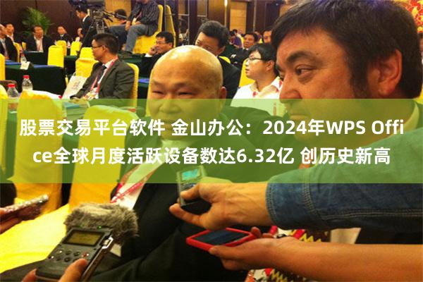 股票交易平台软件 金山办公：2024年WPS Office全球月度活跃设备数达6.32亿 创历史新高