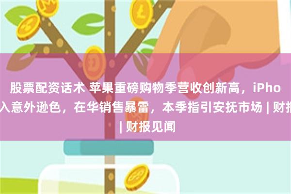 股票配资话术 苹果重磅购物季营收创新高，iPhone收入意外逊色，在华销售暴雷，本季指引安抚市场 | 财报见闻