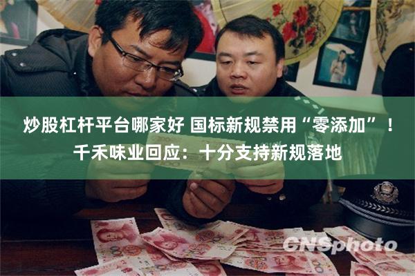 炒股杠杆平台哪家好 国标新规禁用“零添加” ！千禾味业回应：十分支持新规落地