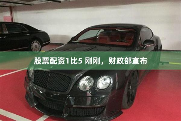 股票配资1比5 刚刚，财政部宣布