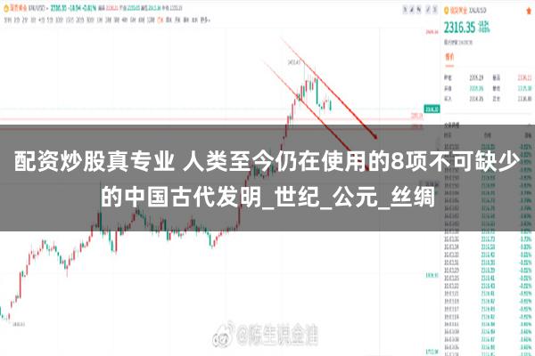 配资炒股真专业 人类至今仍在使用的8项不可缺少的中国古代发明_世纪_公元_丝绸