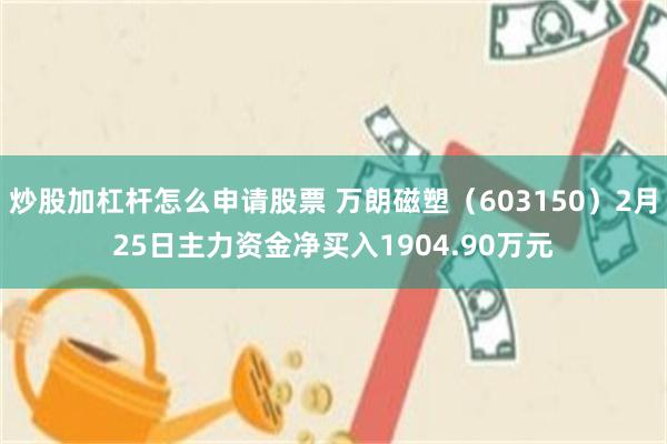 炒股加杠杆怎么申请股票 万朗磁塑（603150）2月25日主力资金净买入1904.90万元