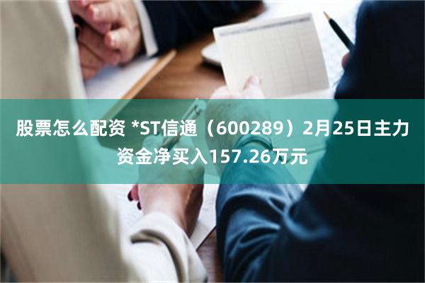 股票怎么配资 *ST信通（600289）2月25日主力资金净买入157.26万元