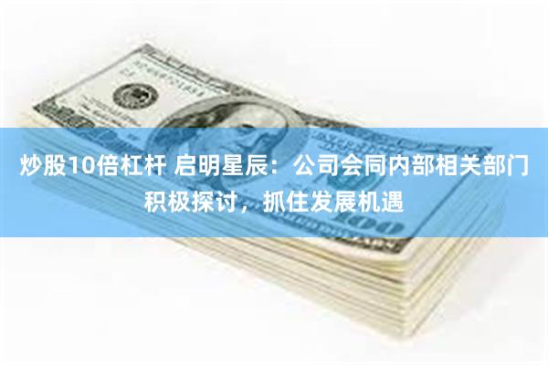 炒股10倍杠杆 启明星辰：公司会同内部相关部门积极探讨，抓住发展机遇