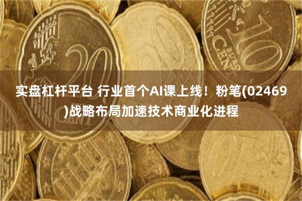 实盘杠杆平台 行业首个AI课上线！粉笔(02469)战略布局加速技术商业化进程