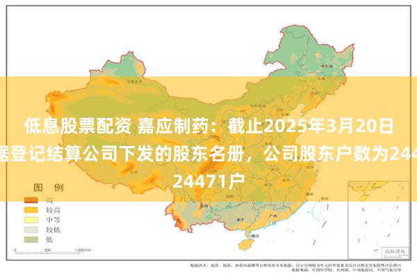 低息股票配资 嘉应制药：截止2025年3月20日，根据登记结算公司下发的股东名册，公司股东户数为24471户