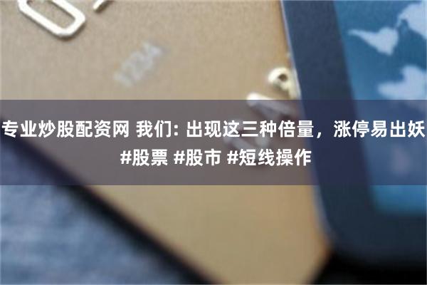 专业炒股配资网 我们: 出现这三种倍量，涨停易出妖 #股票 #股市 #短线操作