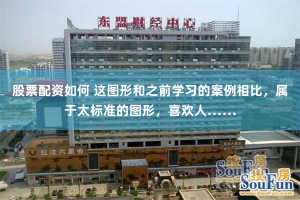 股票配资如何 这图形和之前学习的案例相比，属于太标准的图形，喜欢人……