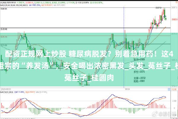 配资正规网上炒股 糖尿病脱发？别着急用药！这4碗老祖宗的“养发汤”，安全喝出浓密黑发_头发_菟丝子_桂圆肉