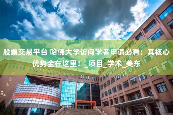 股票交易平台 哈佛大学访问学者申请必看：其核心优势全在这里！_项目_学术_美东
