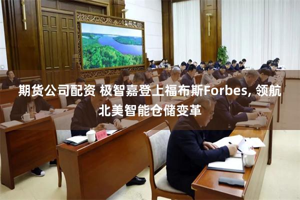期货公司配资 极智嘉登上福布斯Forbes, 领航北美智能仓储变革