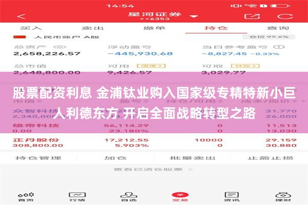 股票配资利息 金浦钛业购入国家级专精特新小巨人利德东方 开启全面战略转型之路